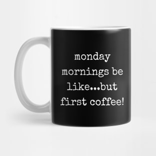 Monday Mornings Be Like...But First Coffee! Mug